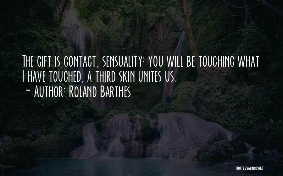 Roland Barthes Quotes: The Gift Is Contact, Sensuality: You Will Be Touching What I Have Touched, A Third Skin Unites Us.