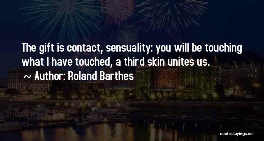 Roland Barthes Quotes: The Gift Is Contact, Sensuality: You Will Be Touching What I Have Touched, A Third Skin Unites Us.