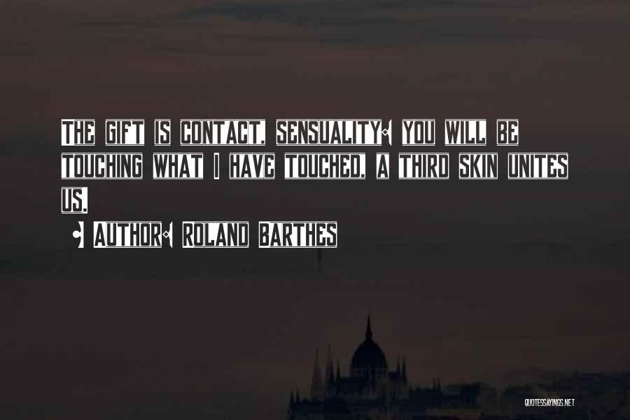 Roland Barthes Quotes: The Gift Is Contact, Sensuality: You Will Be Touching What I Have Touched, A Third Skin Unites Us.