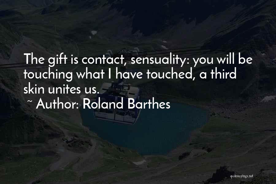 Roland Barthes Quotes: The Gift Is Contact, Sensuality: You Will Be Touching What I Have Touched, A Third Skin Unites Us.