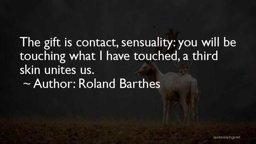 Roland Barthes Quotes: The Gift Is Contact, Sensuality: You Will Be Touching What I Have Touched, A Third Skin Unites Us.