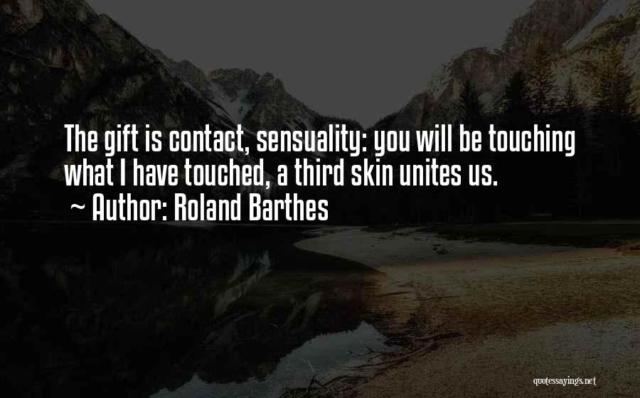 Roland Barthes Quotes: The Gift Is Contact, Sensuality: You Will Be Touching What I Have Touched, A Third Skin Unites Us.