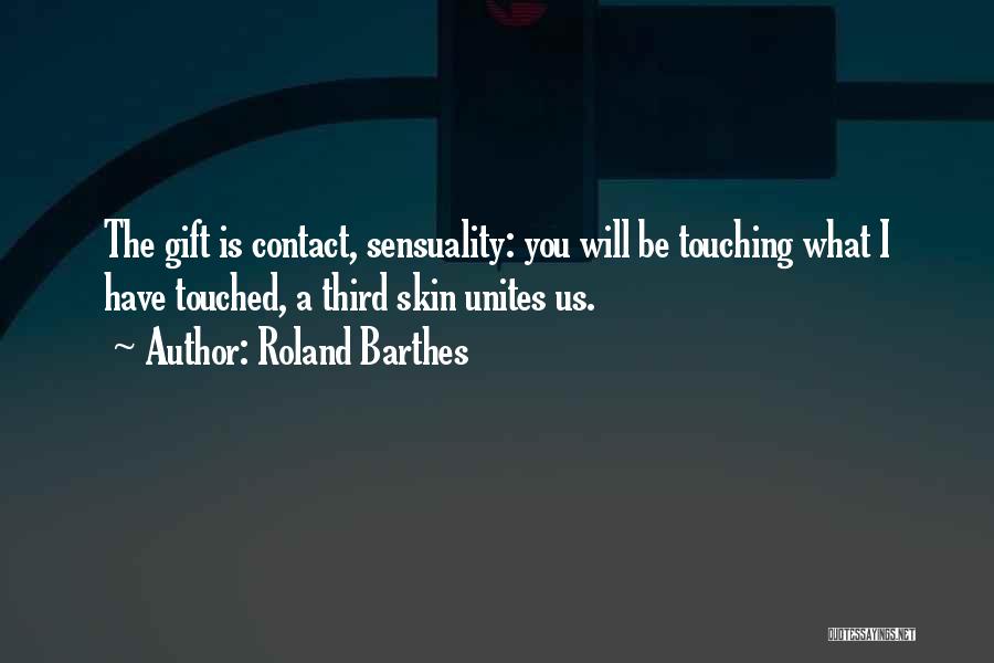 Roland Barthes Quotes: The Gift Is Contact, Sensuality: You Will Be Touching What I Have Touched, A Third Skin Unites Us.