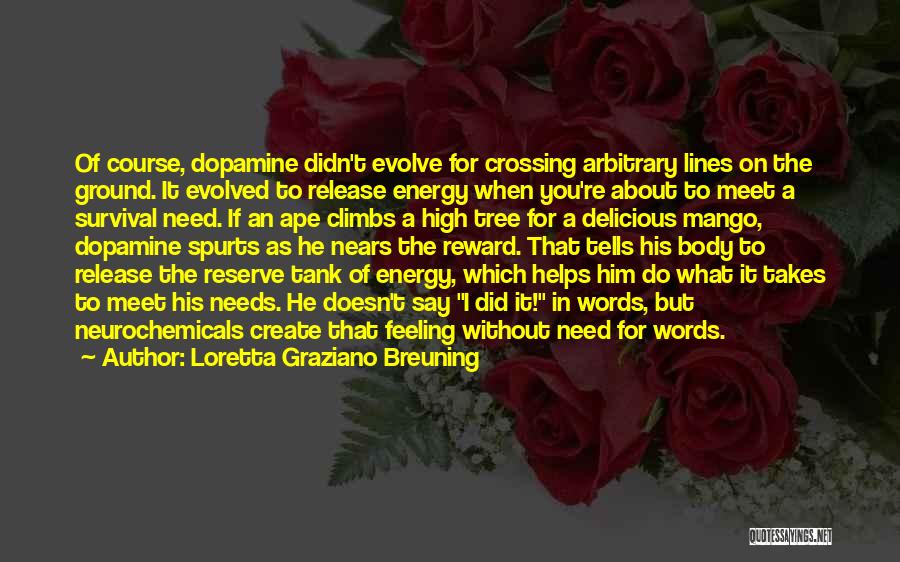 Loretta Graziano Breuning Quotes: Of Course, Dopamine Didn't Evolve For Crossing Arbitrary Lines On The Ground. It Evolved To Release Energy When You're About