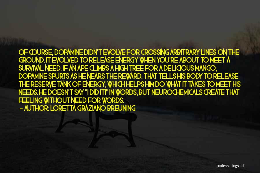 Loretta Graziano Breuning Quotes: Of Course, Dopamine Didn't Evolve For Crossing Arbitrary Lines On The Ground. It Evolved To Release Energy When You're About