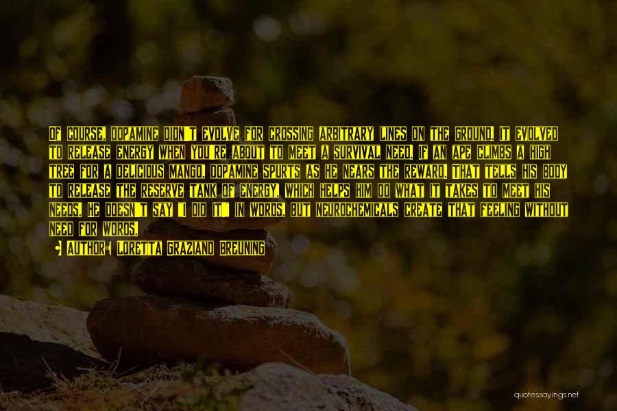 Loretta Graziano Breuning Quotes: Of Course, Dopamine Didn't Evolve For Crossing Arbitrary Lines On The Ground. It Evolved To Release Energy When You're About