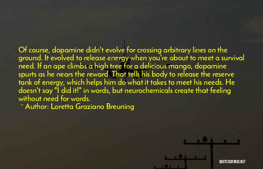 Loretta Graziano Breuning Quotes: Of Course, Dopamine Didn't Evolve For Crossing Arbitrary Lines On The Ground. It Evolved To Release Energy When You're About