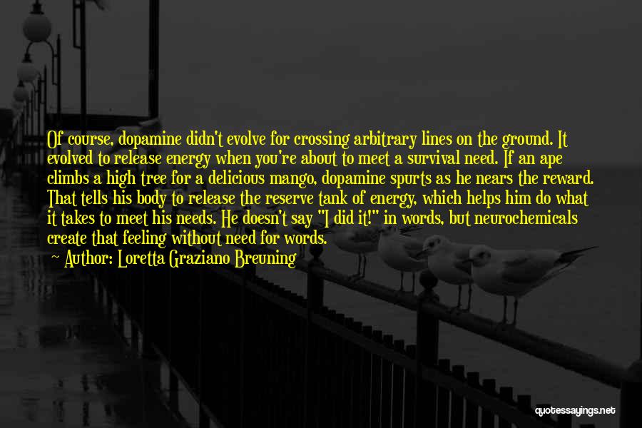 Loretta Graziano Breuning Quotes: Of Course, Dopamine Didn't Evolve For Crossing Arbitrary Lines On The Ground. It Evolved To Release Energy When You're About