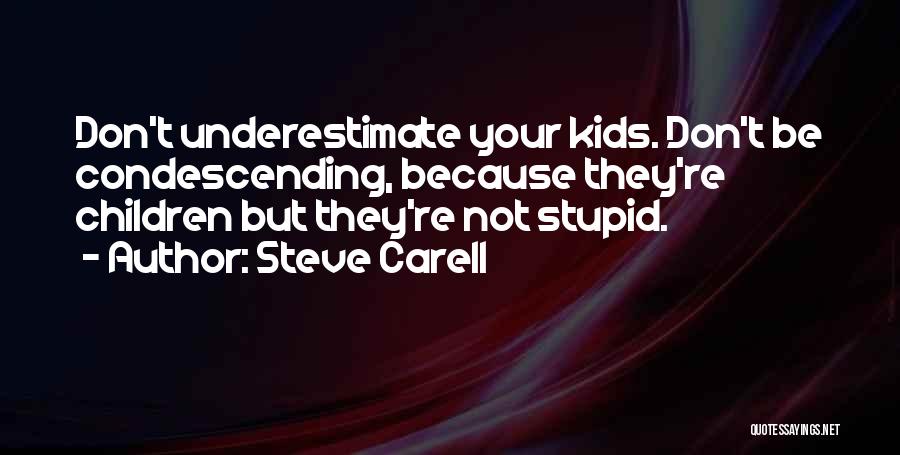 Steve Carell Quotes: Don't Underestimate Your Kids. Don't Be Condescending, Because They're Children But They're Not Stupid.