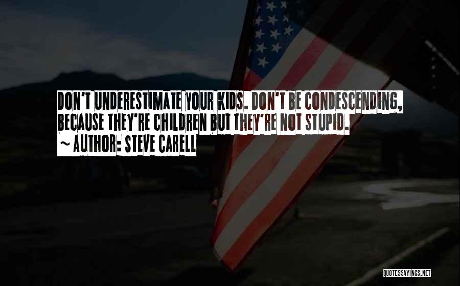 Steve Carell Quotes: Don't Underestimate Your Kids. Don't Be Condescending, Because They're Children But They're Not Stupid.