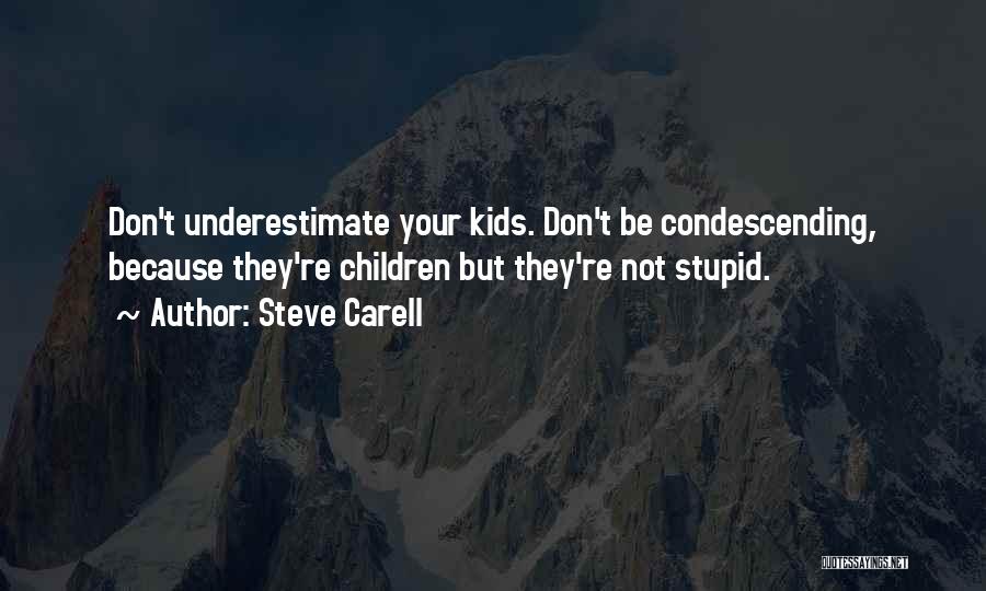 Steve Carell Quotes: Don't Underestimate Your Kids. Don't Be Condescending, Because They're Children But They're Not Stupid.