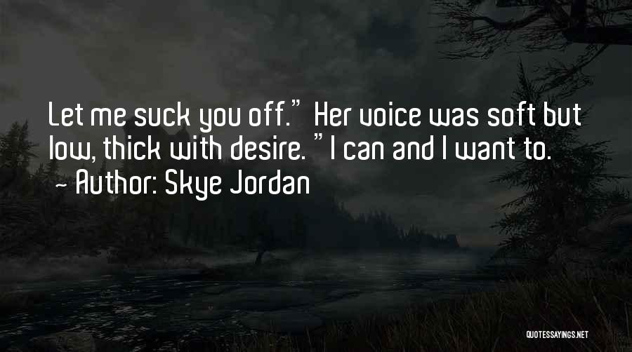 Skye Jordan Quotes: Let Me Suck You Off. Her Voice Was Soft But Low, Thick With Desire. I Can And I Want To.