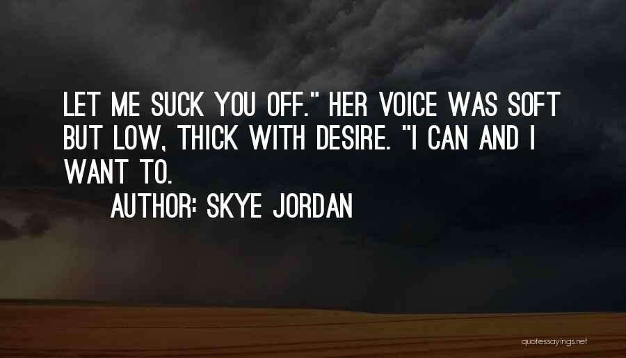 Skye Jordan Quotes: Let Me Suck You Off. Her Voice Was Soft But Low, Thick With Desire. I Can And I Want To.