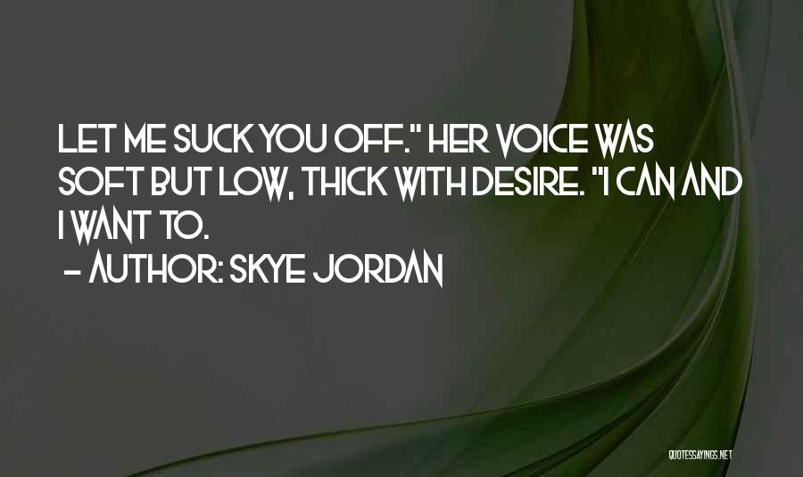 Skye Jordan Quotes: Let Me Suck You Off. Her Voice Was Soft But Low, Thick With Desire. I Can And I Want To.