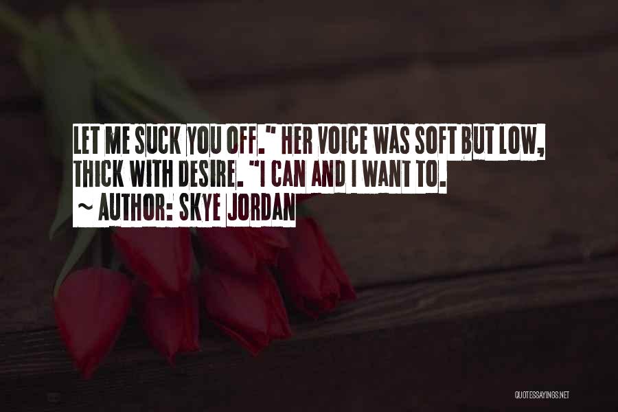 Skye Jordan Quotes: Let Me Suck You Off. Her Voice Was Soft But Low, Thick With Desire. I Can And I Want To.