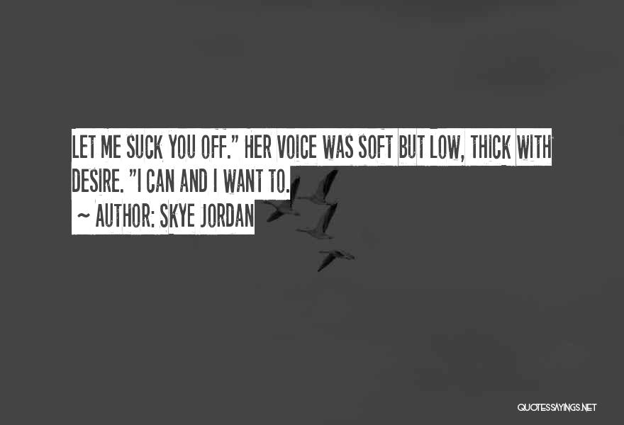 Skye Jordan Quotes: Let Me Suck You Off. Her Voice Was Soft But Low, Thick With Desire. I Can And I Want To.