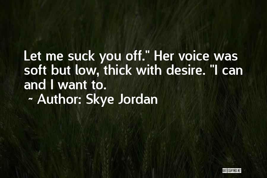 Skye Jordan Quotes: Let Me Suck You Off. Her Voice Was Soft But Low, Thick With Desire. I Can And I Want To.