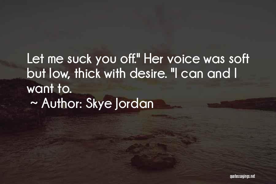 Skye Jordan Quotes: Let Me Suck You Off. Her Voice Was Soft But Low, Thick With Desire. I Can And I Want To.