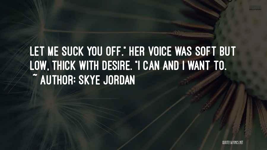 Skye Jordan Quotes: Let Me Suck You Off. Her Voice Was Soft But Low, Thick With Desire. I Can And I Want To.