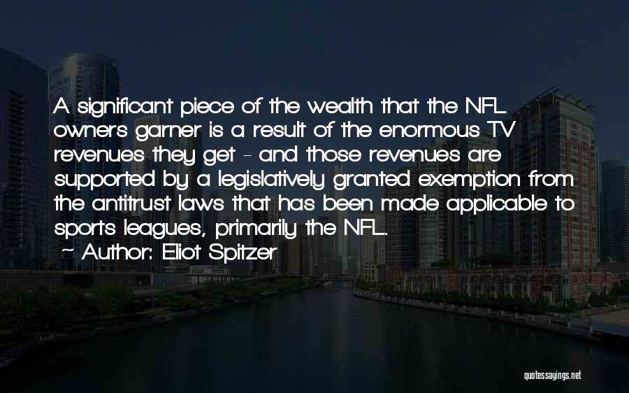 Eliot Spitzer Quotes: A Significant Piece Of The Wealth That The Nfl Owners Garner Is A Result Of The Enormous Tv Revenues They