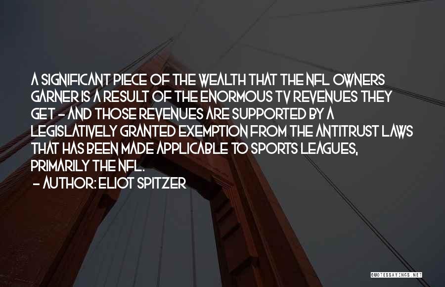 Eliot Spitzer Quotes: A Significant Piece Of The Wealth That The Nfl Owners Garner Is A Result Of The Enormous Tv Revenues They