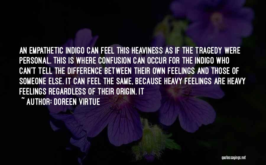 Doreen Virtue Quotes: An Empathetic Indigo Can Feel This Heaviness As If The Tragedy Were Personal. This Is Where Confusion Can Occur For