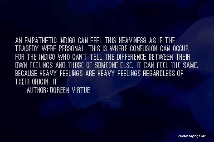 Doreen Virtue Quotes: An Empathetic Indigo Can Feel This Heaviness As If The Tragedy Were Personal. This Is Where Confusion Can Occur For