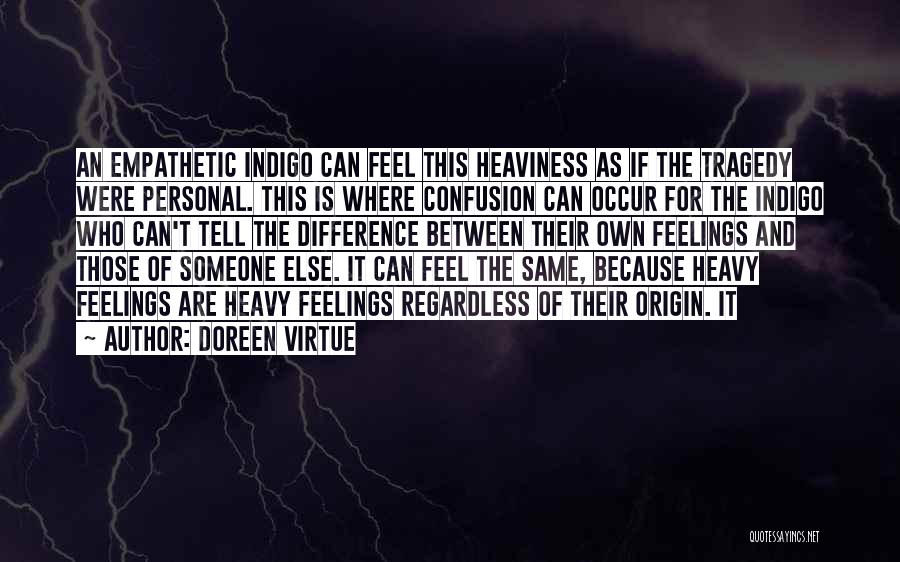 Doreen Virtue Quotes: An Empathetic Indigo Can Feel This Heaviness As If The Tragedy Were Personal. This Is Where Confusion Can Occur For