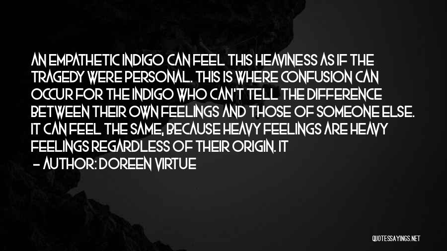 Doreen Virtue Quotes: An Empathetic Indigo Can Feel This Heaviness As If The Tragedy Were Personal. This Is Where Confusion Can Occur For