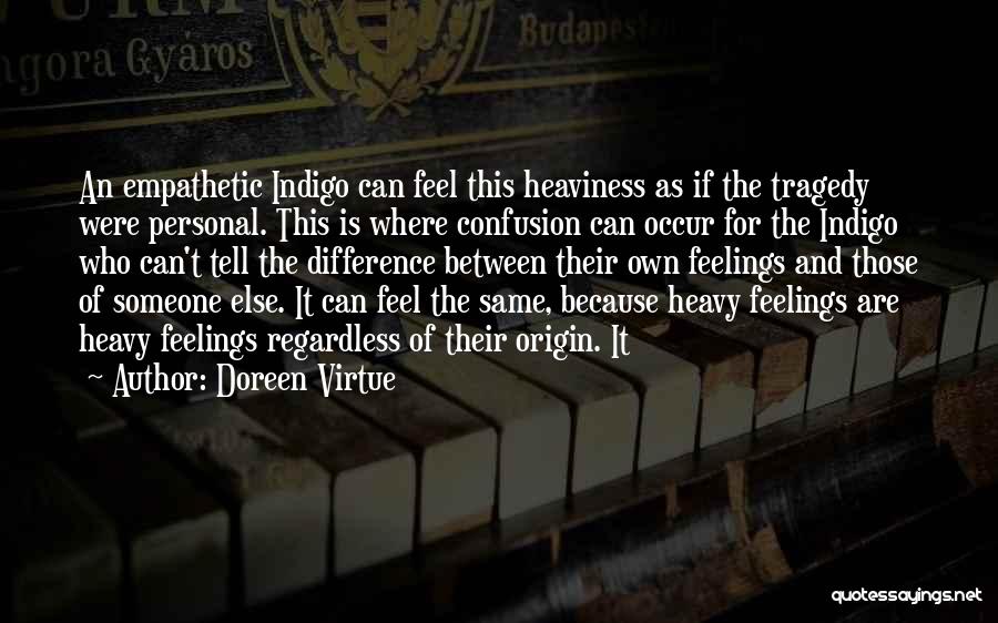Doreen Virtue Quotes: An Empathetic Indigo Can Feel This Heaviness As If The Tragedy Were Personal. This Is Where Confusion Can Occur For