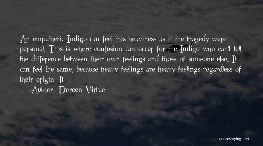 Doreen Virtue Quotes: An Empathetic Indigo Can Feel This Heaviness As If The Tragedy Were Personal. This Is Where Confusion Can Occur For