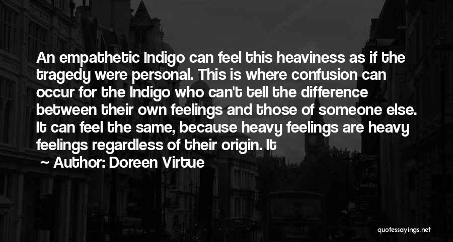 Doreen Virtue Quotes: An Empathetic Indigo Can Feel This Heaviness As If The Tragedy Were Personal. This Is Where Confusion Can Occur For