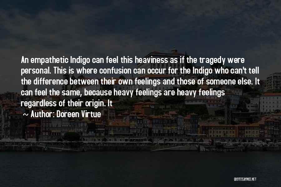 Doreen Virtue Quotes: An Empathetic Indigo Can Feel This Heaviness As If The Tragedy Were Personal. This Is Where Confusion Can Occur For