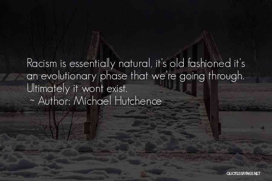 Michael Hutchence Quotes: Racism Is Essentially Natural, It's Old Fashioned It's An Evolutionary Phase That We're Going Through. Ultimately It Wont Exist.