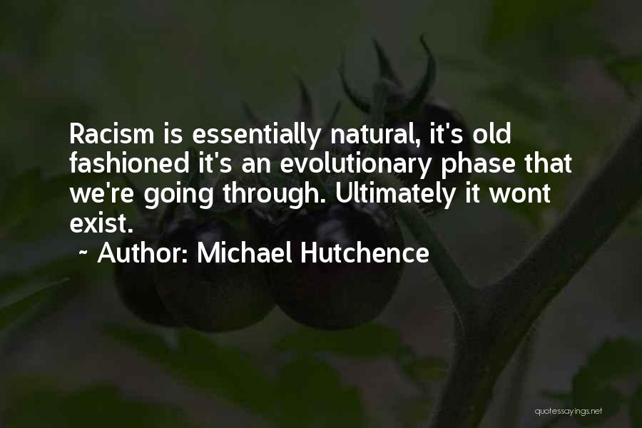 Michael Hutchence Quotes: Racism Is Essentially Natural, It's Old Fashioned It's An Evolutionary Phase That We're Going Through. Ultimately It Wont Exist.