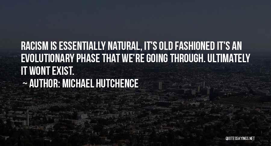 Michael Hutchence Quotes: Racism Is Essentially Natural, It's Old Fashioned It's An Evolutionary Phase That We're Going Through. Ultimately It Wont Exist.