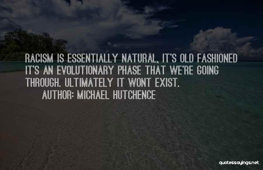 Michael Hutchence Quotes: Racism Is Essentially Natural, It's Old Fashioned It's An Evolutionary Phase That We're Going Through. Ultimately It Wont Exist.