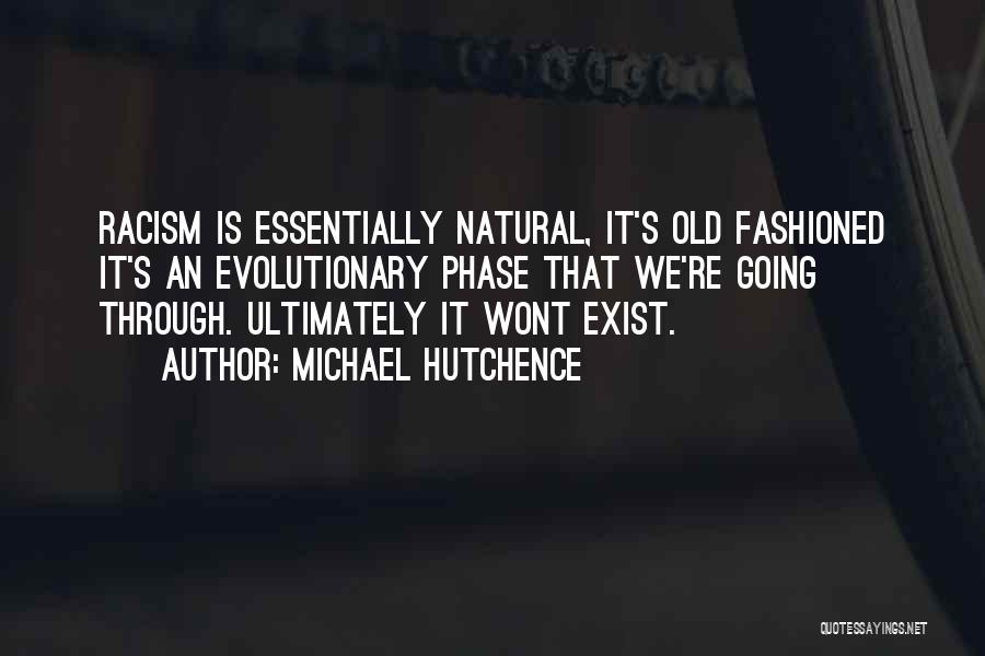 Michael Hutchence Quotes: Racism Is Essentially Natural, It's Old Fashioned It's An Evolutionary Phase That We're Going Through. Ultimately It Wont Exist.