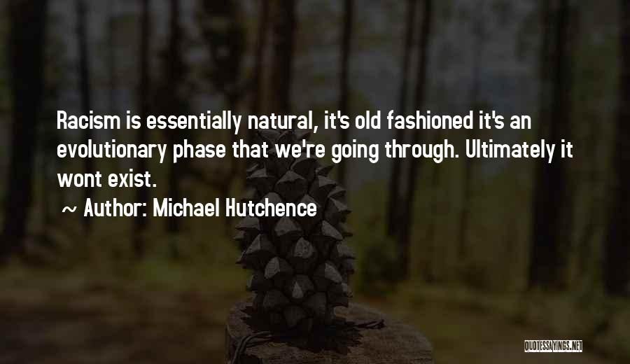 Michael Hutchence Quotes: Racism Is Essentially Natural, It's Old Fashioned It's An Evolutionary Phase That We're Going Through. Ultimately It Wont Exist.