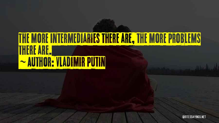 Vladimir Putin Quotes: The More Intermediaries There Are, The More Problems There Are.