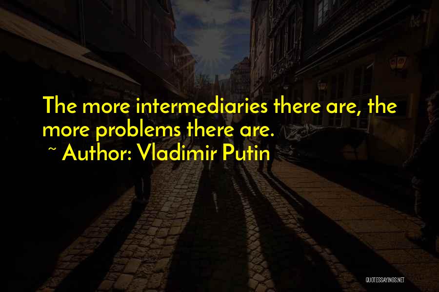 Vladimir Putin Quotes: The More Intermediaries There Are, The More Problems There Are.