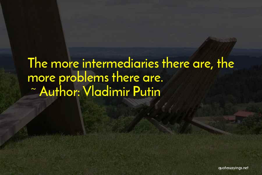 Vladimir Putin Quotes: The More Intermediaries There Are, The More Problems There Are.