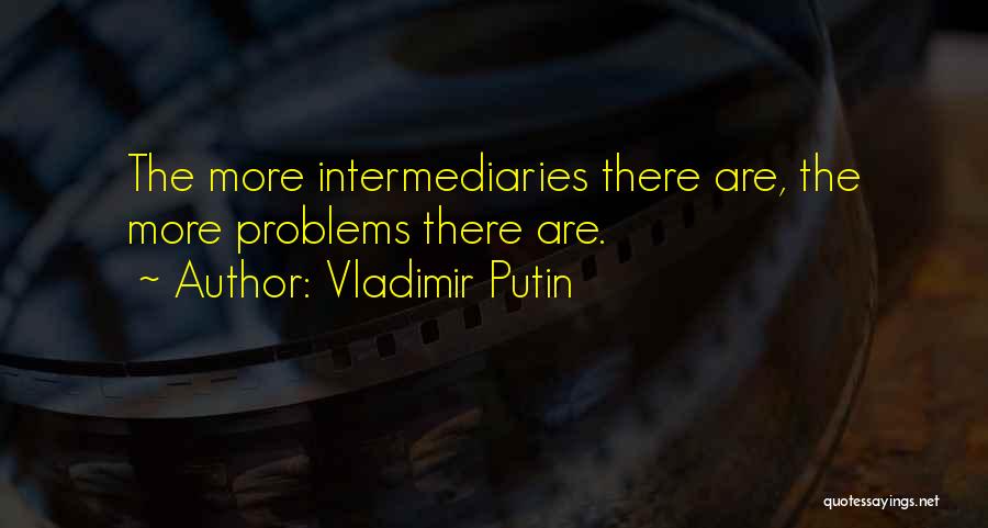 Vladimir Putin Quotes: The More Intermediaries There Are, The More Problems There Are.