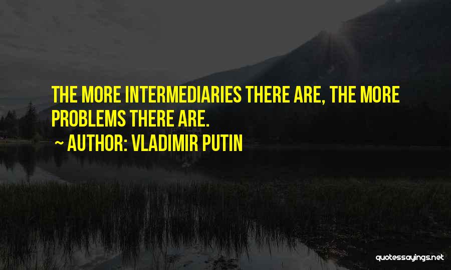 Vladimir Putin Quotes: The More Intermediaries There Are, The More Problems There Are.