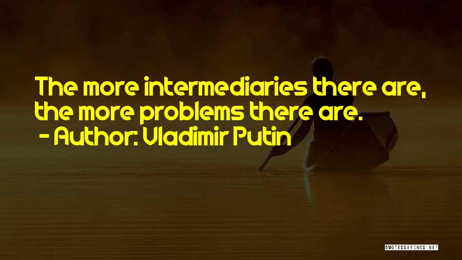 Vladimir Putin Quotes: The More Intermediaries There Are, The More Problems There Are.