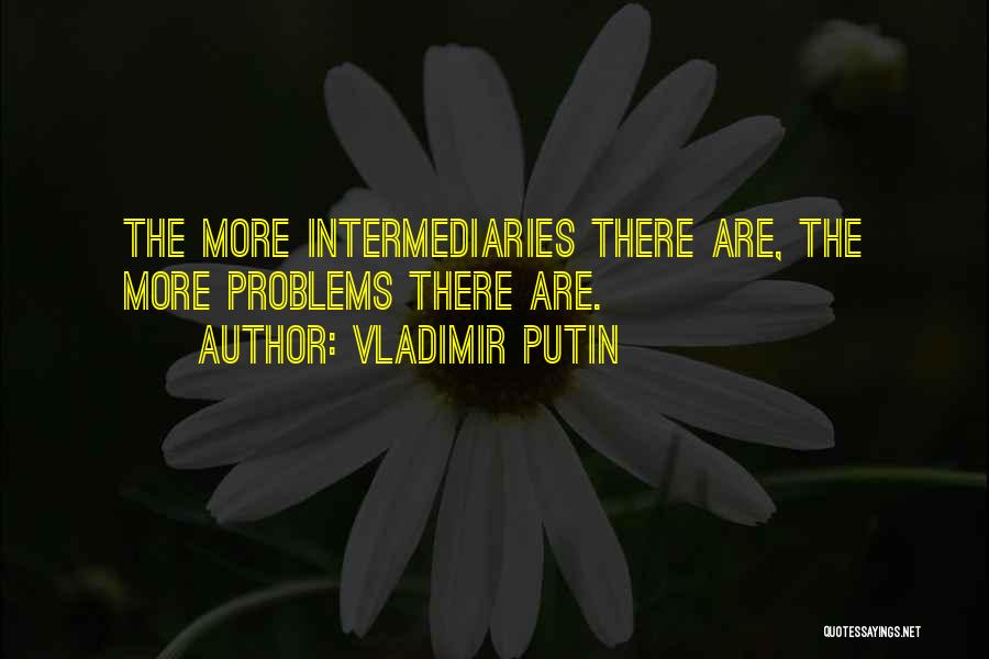 Vladimir Putin Quotes: The More Intermediaries There Are, The More Problems There Are.