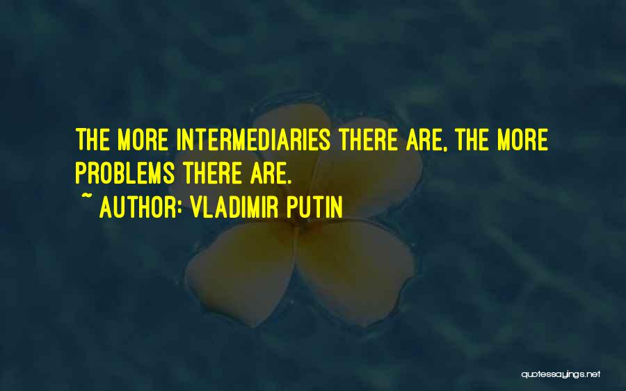 Vladimir Putin Quotes: The More Intermediaries There Are, The More Problems There Are.