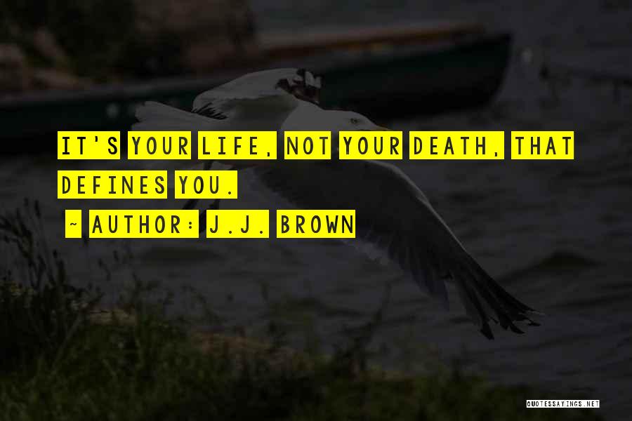 J.J. Brown Quotes: It's Your Life, Not Your Death, That Defines You.