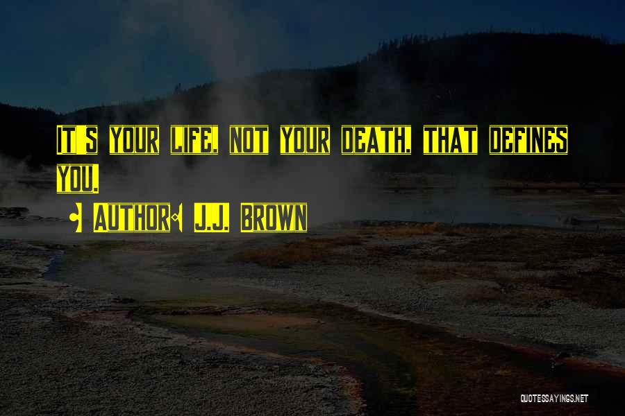 J.J. Brown Quotes: It's Your Life, Not Your Death, That Defines You.