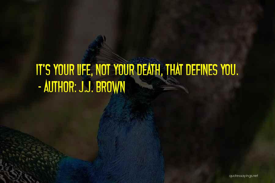 J.J. Brown Quotes: It's Your Life, Not Your Death, That Defines You.